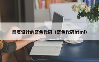 大庆网页设计的蓝色代码（蓝色代码html）